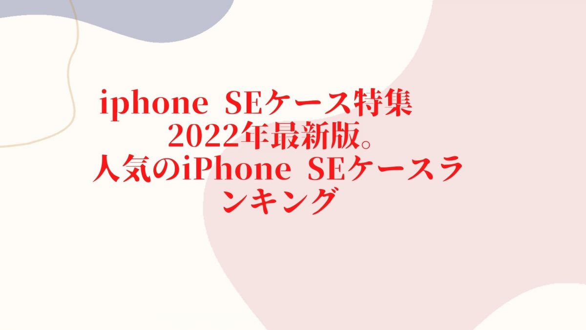 iphone SEケース特集　 2022年最新版。人気のiPhone SEケースランキング