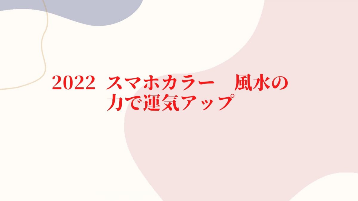 2022 スマホカラー　風水の力で運気アップ