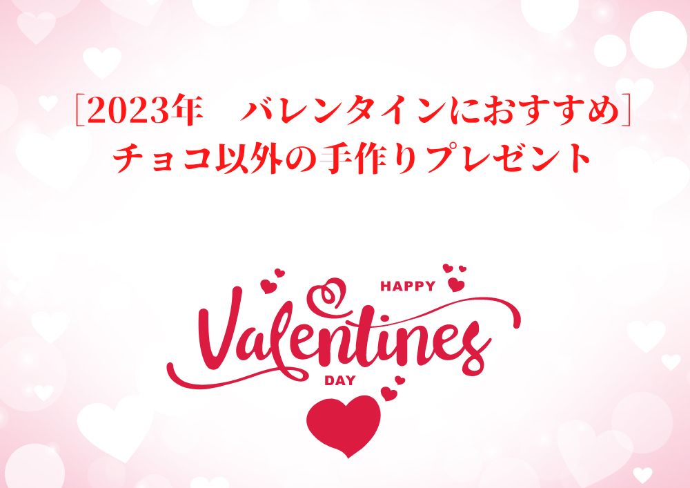 ［2023年　バレンタインにおすすめ］チョコ以外の手作りプレゼント