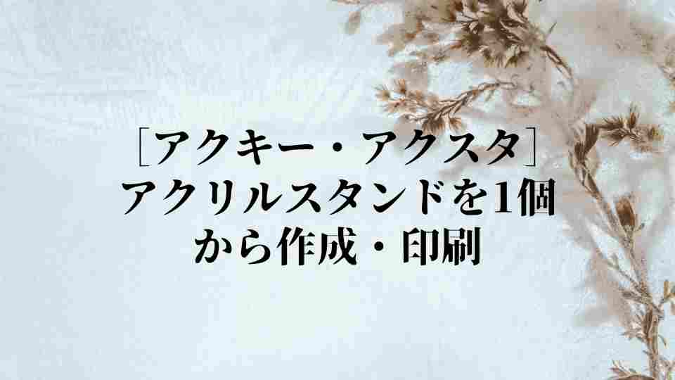 ［アクキー・アクスタ］アクリルスタンドを1個から作成・印刷