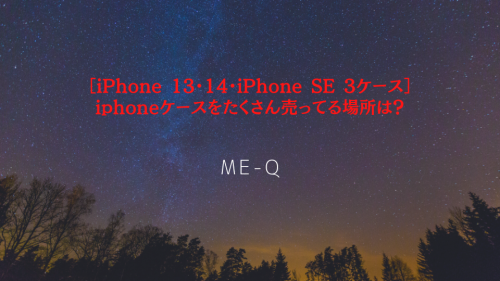 ［iPhone 13・14・iPhone SE 3ケースのオリジナル印刷ならME-Q］iphoneケース・Androidケースをたくさん売ってる店・場所は？