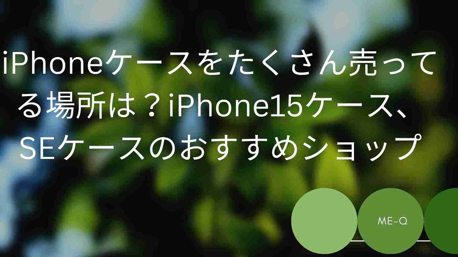 iphoneケースをたくさん売ってる場所は？iPhone15ケース、SEケースのおすすめショップ