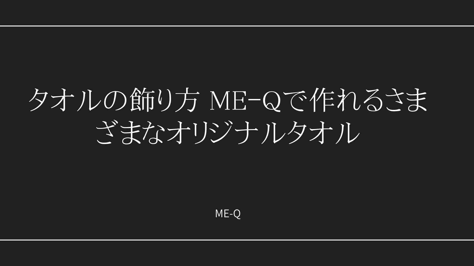 タオルの飾り方 ME-Qで作れるさまざまなオリジナルタオル