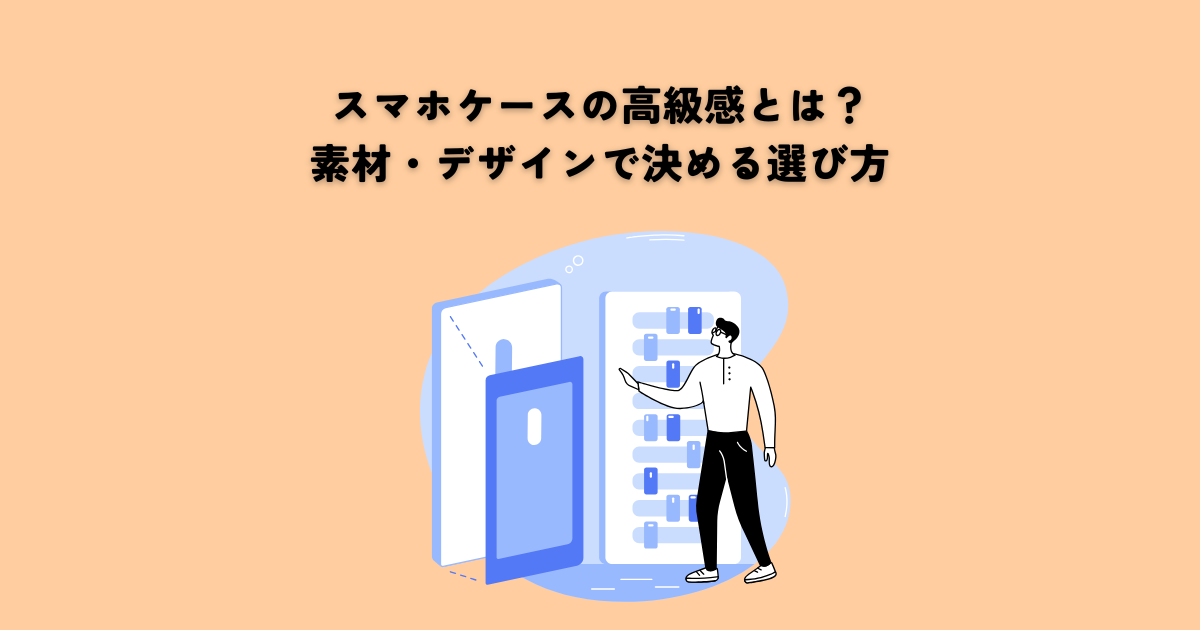スマホケースの高級感とは？素材・デザインで極める選び方