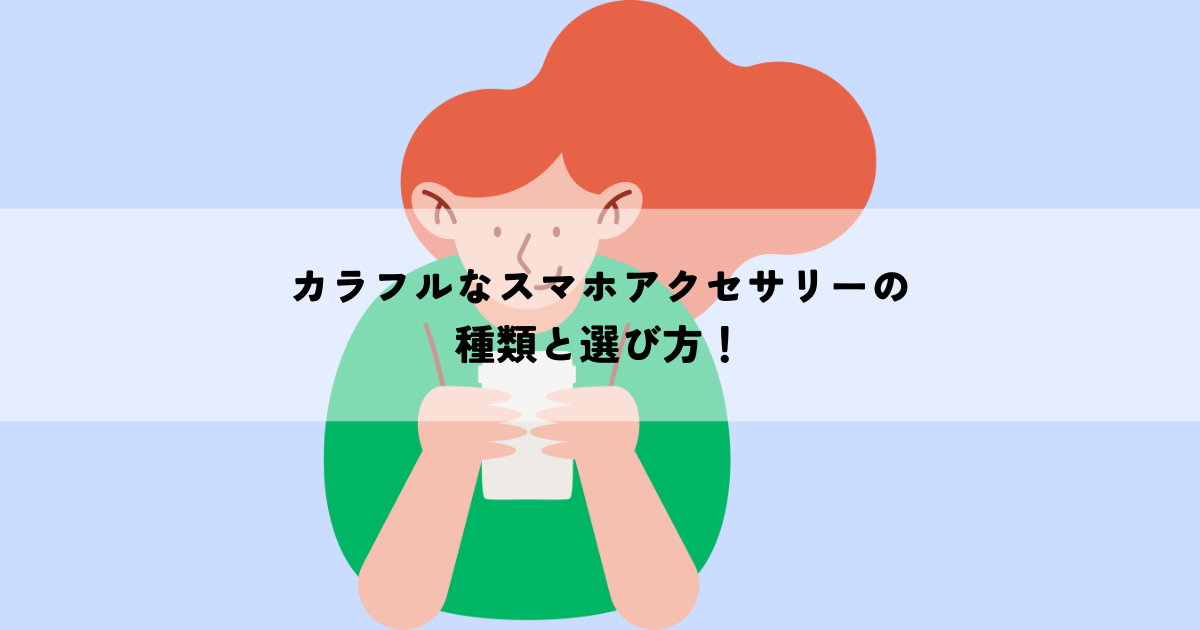 カラフルなスマホアクセサリーの種類と選び方！おしゃれなスマホライフを手に入れる方法