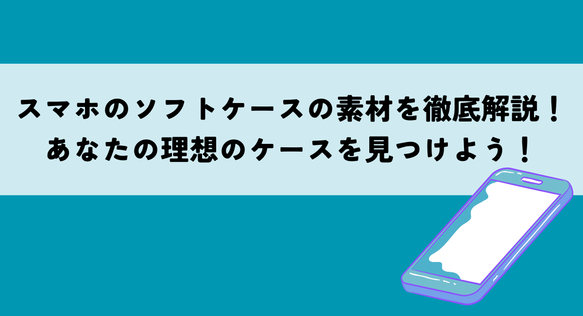 スマホのソフトケースの素材を徹底解説！あなたの理想のケースを見つけよう！