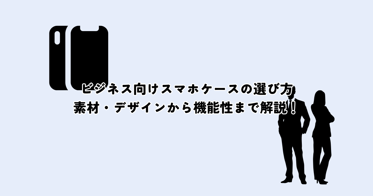 ビジネス向けスマホケースの選び方！素材・デザインから機能性まで解説