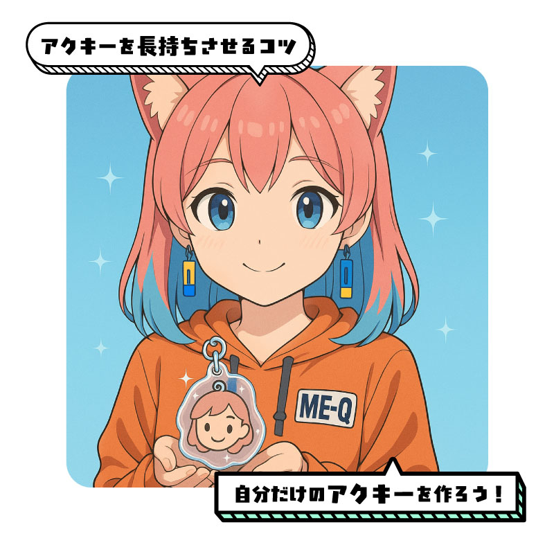 【保存版】アクリルキーホルダーを長持ちさせるコツ＆自分だけのオリジナルアクキーを作ろう！アクリルキーホルダーを傷つけたくない！保護方法についてご紹介します！ME-Q（メーク）