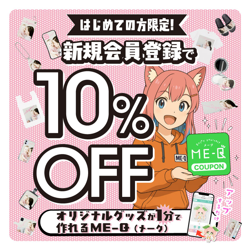 新規会員登録で 『10%OFFクーポン』プレゼント！｜オリジナルグッズ・フォトグッズを作るならME-Q（メーク）