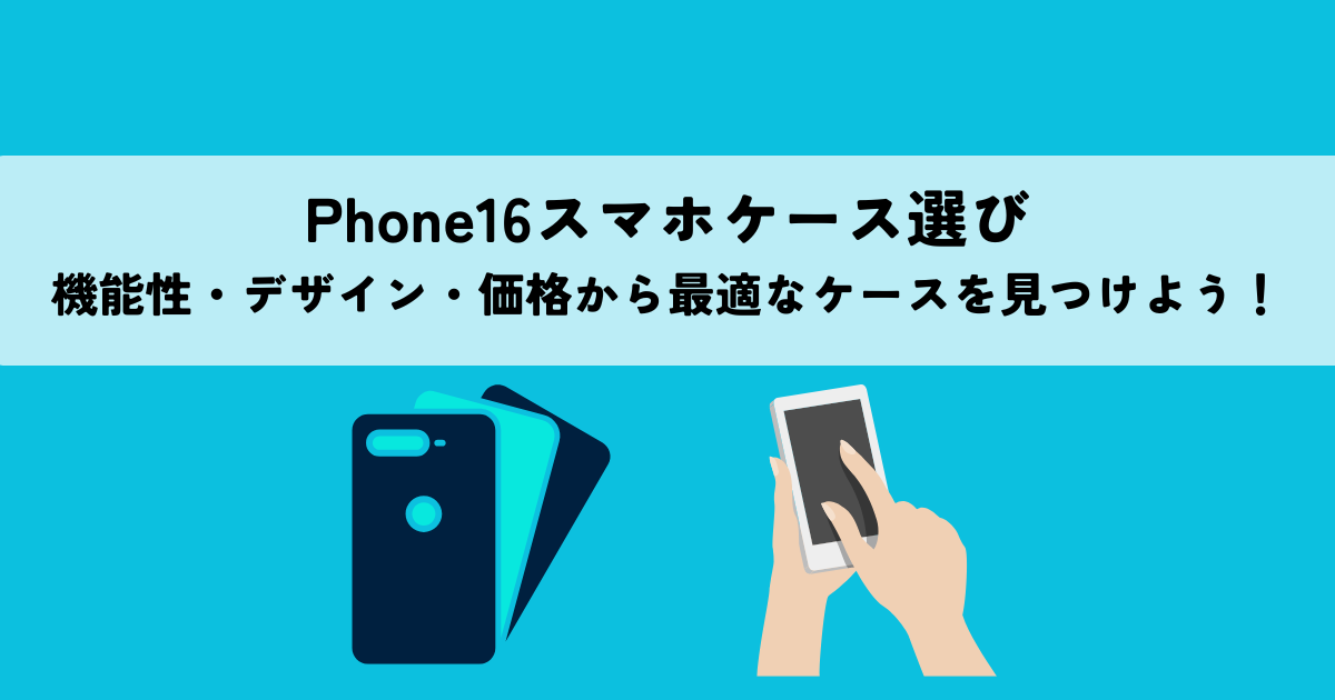 iPhone16スマホケース選び・機能性・デザイン・価格から最適なケースを見つけよう！