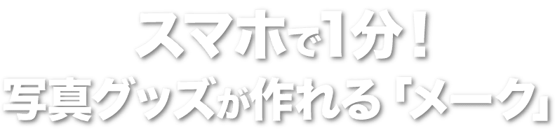 スマホで1分！写真グッズが作れる「メーク」