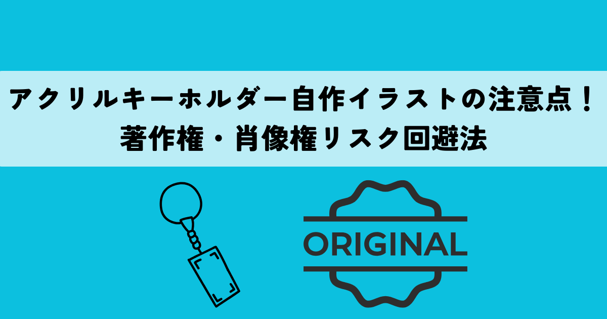 アクリルキーホルダー自作イラストの注意点！著作権・肖像権リスク回避法