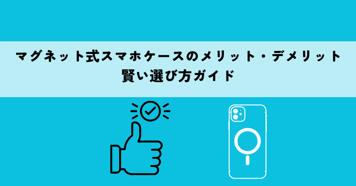 マグネット式スマホケースのメリット・デメリット？賢い選び方ガイド