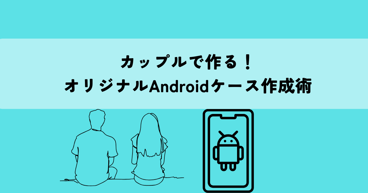 カップルで作る！オリジナルAndroidケース作成術