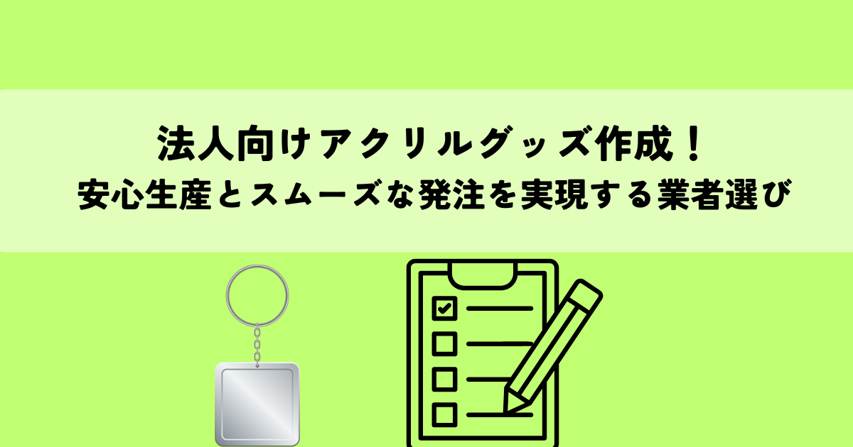 法人向けアクリルグッズ作成！安心生産とスムーズな発注を実現する業者選び