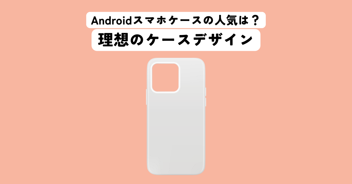 Androidスマホケースの人気ブランドを比較！理想のケースデザインとは？