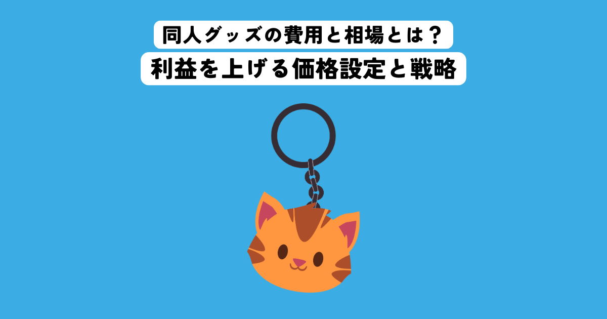 同人グッズの費用と相場とは？利益を上げる価格設定と戦略