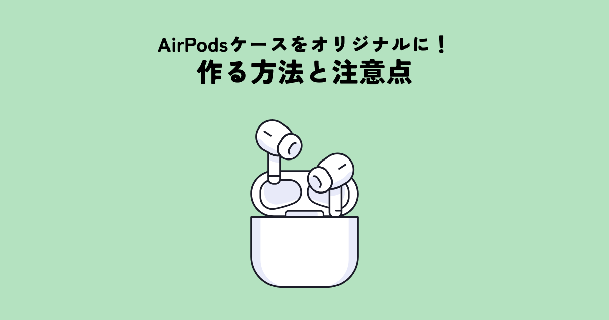 AirPodsケースをオリジナルデザインで作る方法と注意点を解説