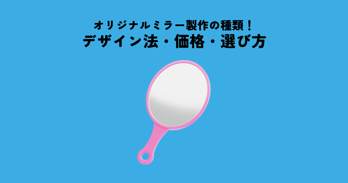 オリジナルグッズのミラー製作の種類！デザイン方法・価格・選び方を解説
